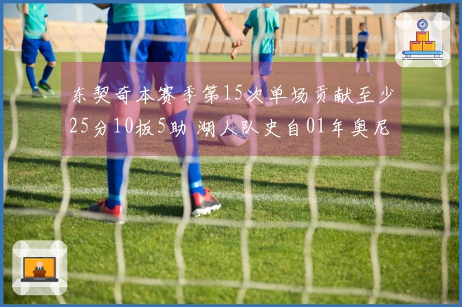 东契奇本赛季第15次单场贡献至少25分10板5助 湖人队史自01年奥尼尔以来最多