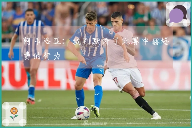 阿韦洛亚：裁判默许了比赛中赫塔费的行为