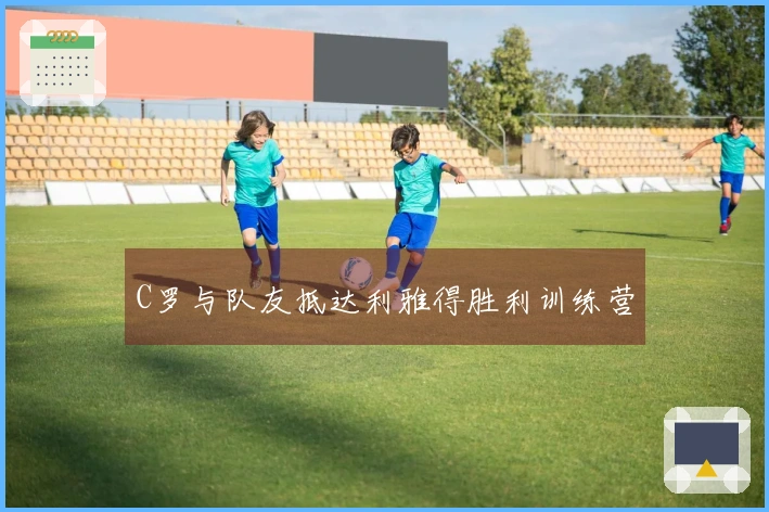 C罗与队友抵达利雅得胜利训练营