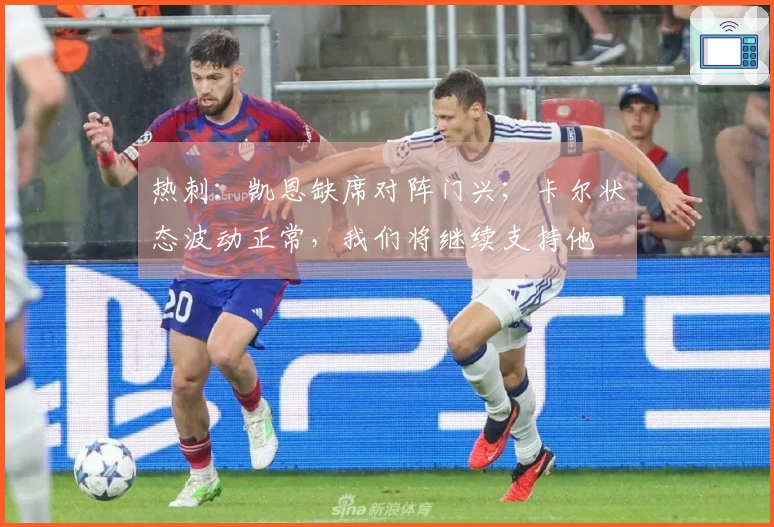 热刺：凯恩缺席对阵门兴；卡尔状态波动正常，我们将继续支持他