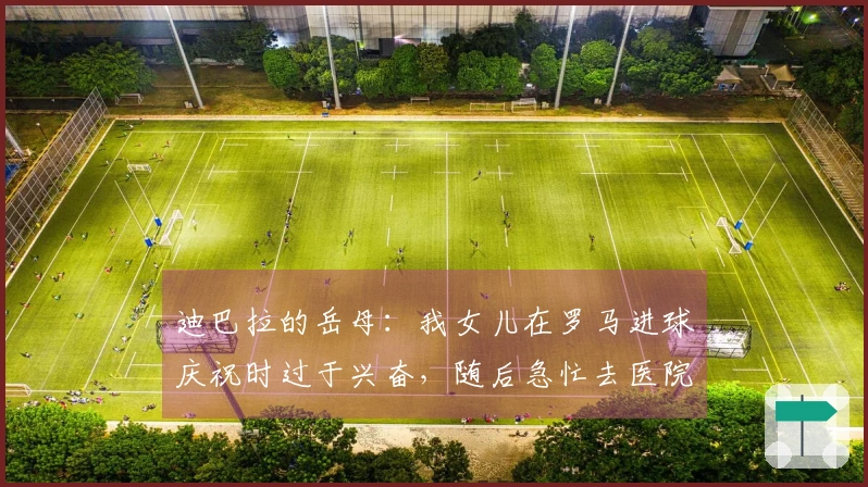 迪巴拉的岳母：我女儿在罗马进球庆祝时过于兴奋，随后急忙去医院分娩