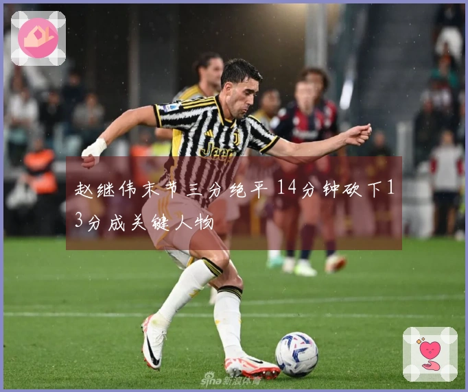 赵继伟末节三分绝平 14分钟砍下13分成关键人物