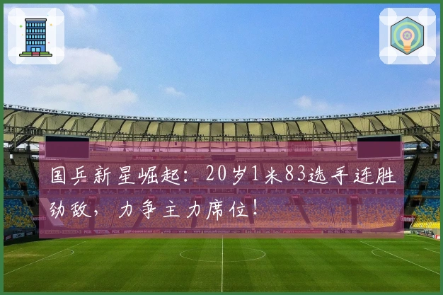 国乒新星崛起：20岁1米83选手连胜劲敌，力争主力席位！