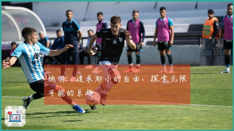 姚明：追求渺小的自由，探索无限可能的乐趣