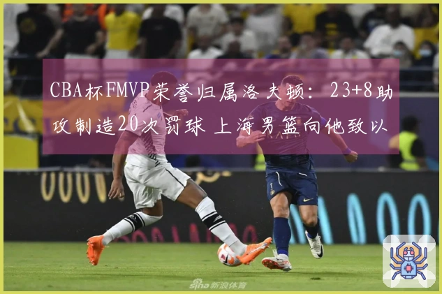 CBA杯FMVP荣誉归属洛夫顿：23+8助攻制造20次罚球 上海男篮向他致以祝贺