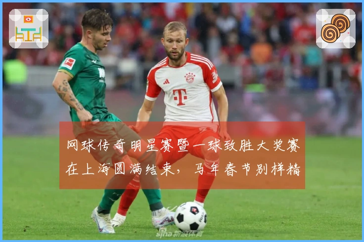 网球传奇明星赛暨一球致胜大奖赛在上海圆满结束，马年春节别样精彩！
