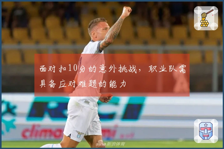 面对扣10分的意外挑战，职业队需具备应对难题的能力